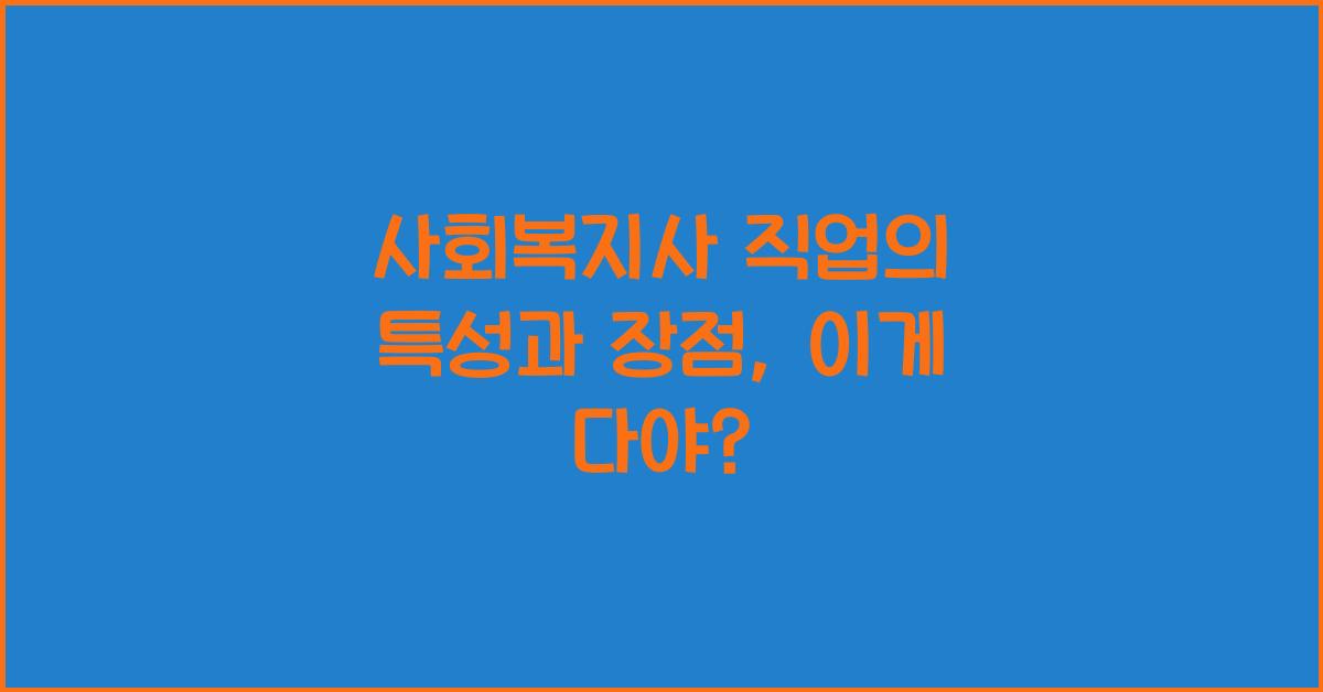 사회복지사 직업의 특성과 장점