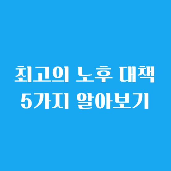 최고의 노후 대책 5가지 알아보기
