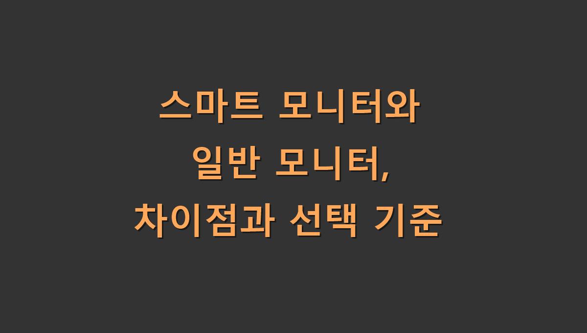 스마트 모니터와 일반 모니터, 차이점과 선택 기준