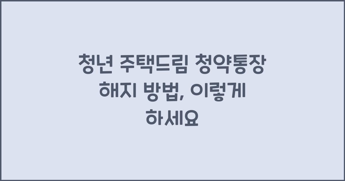 청년 주택드림 청약통장 해지 방법