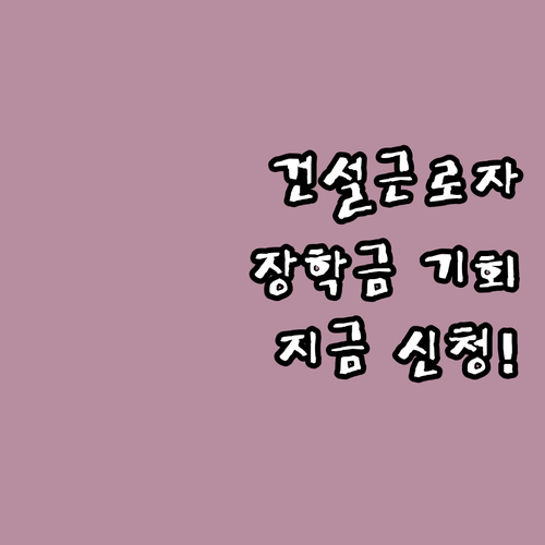 2025년 건설근로자 장학금: 대학생..