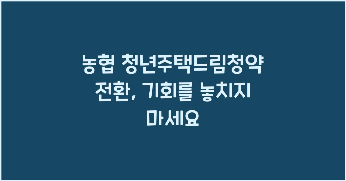 농협 청년주택드림청약 전환