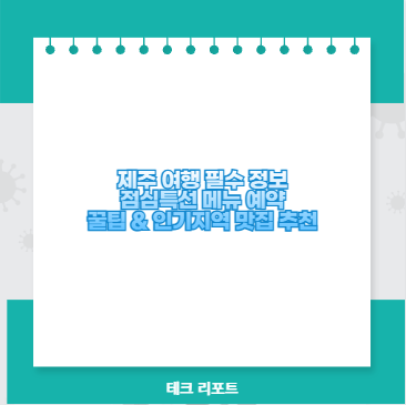 제주 여행 필수 정보 점심특선 메뉴 예약 꿀팁 &amp; 인기지역 맛집 추천