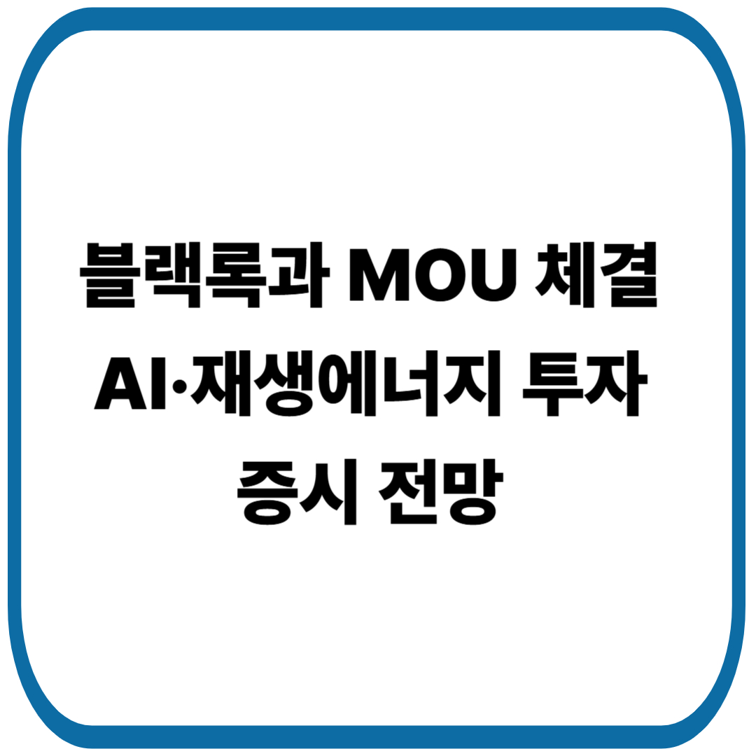 블랙록과 한국 정부 MOU 체결, AI·재생에너지 투자로 증시 활력 기대