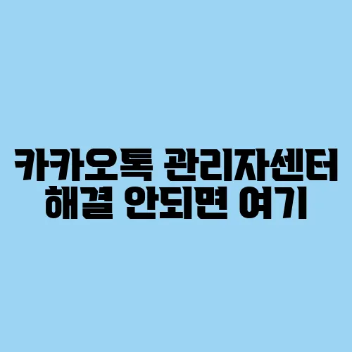 카카오톡 관리자센터 해결 안되면 여기