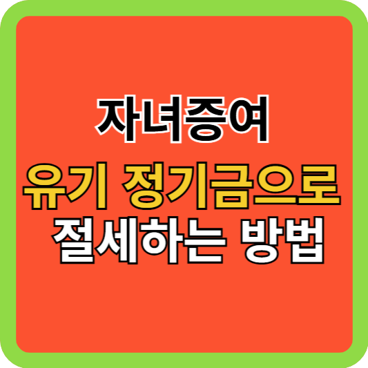 자녀증여, 유기 정기금으로 절세하는 실전 방법