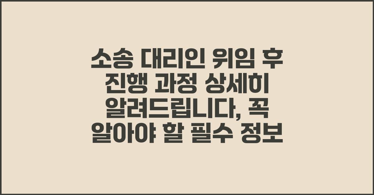 소송 대리인 위임 후 진행 과정 상세히 알려드립니다