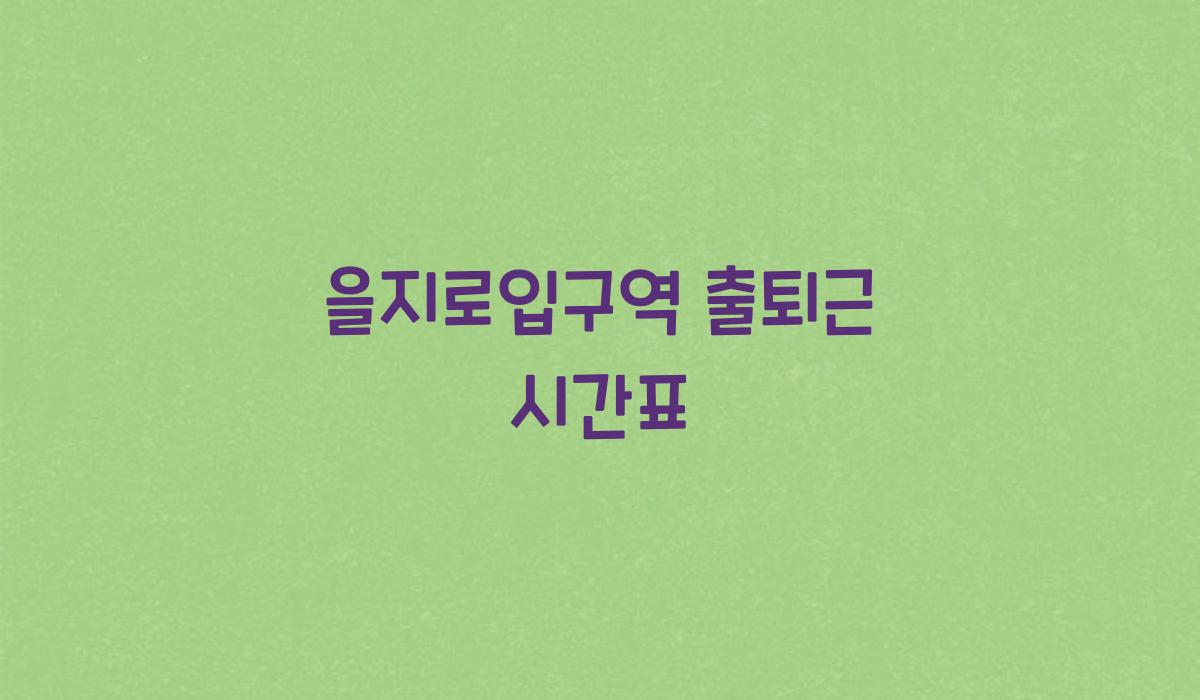 을지로입구역 출퇴근 시간표