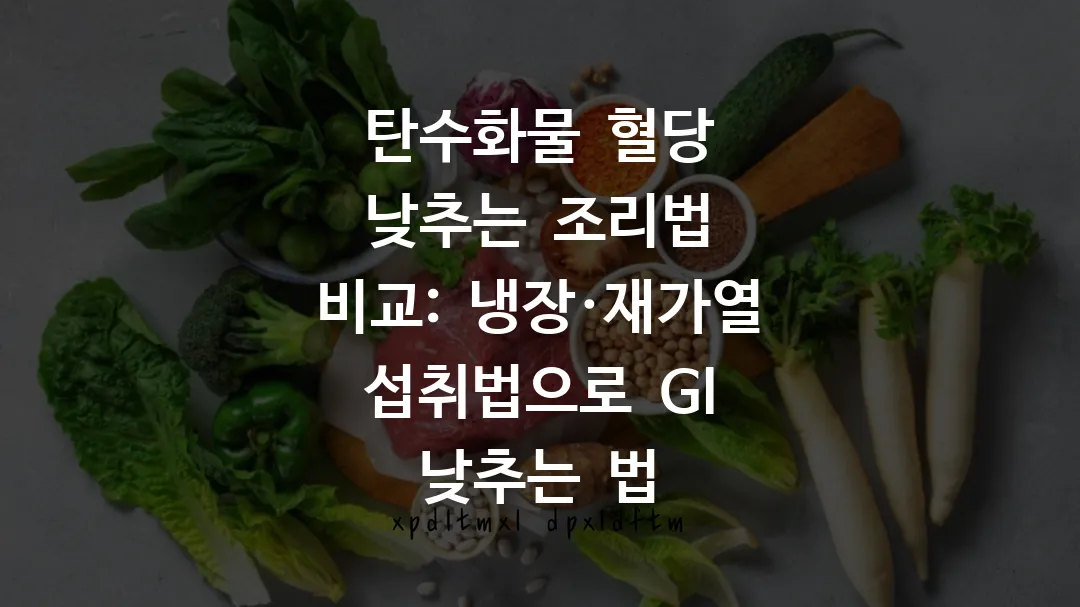 탄수화물 혈당 낮추는 조리법 비교: 냉장&middot;재가열 섭취법으로 GI 낮추는 법