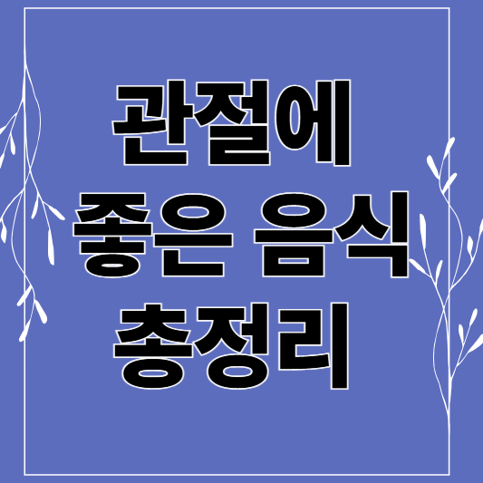 【2025 최신】 관절 건강을 위한 최고의 음식 리스트 총정리