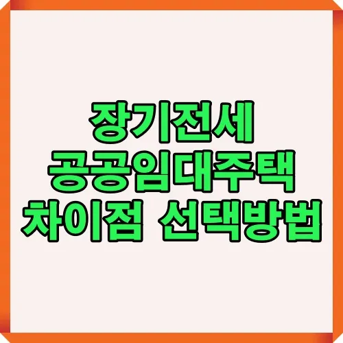 장기전세와 공공임대주택의 차이점과 선택 방법을 쉽게 이해할 수 있도록 정리한 썸네일 이미지로 주거제도 비교와 선택 시 참고 자료