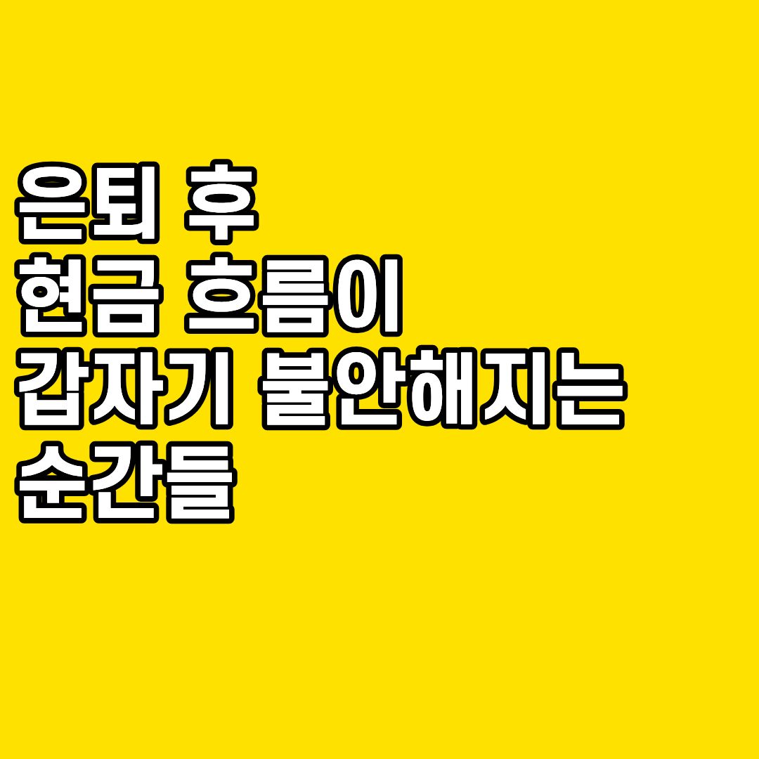 은퇴 후 현금 흐름이 갑자기 불안해지는 순간들