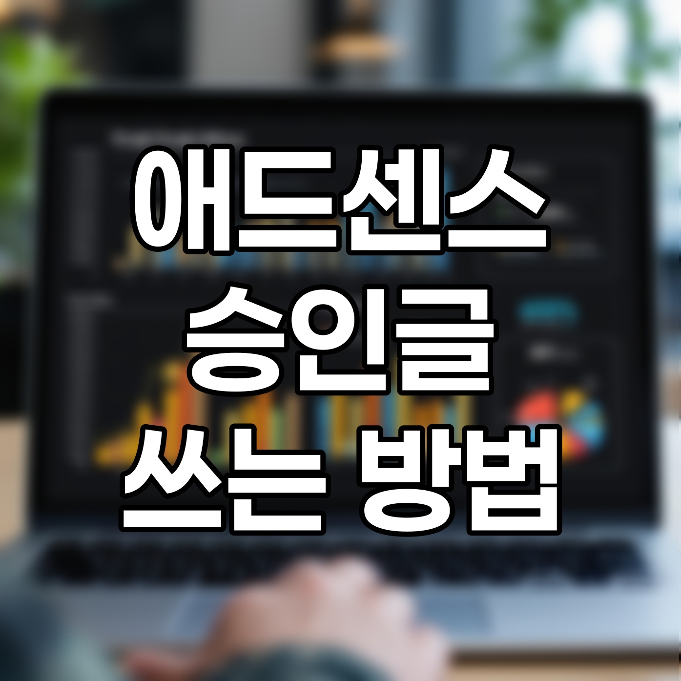 애드센스 승인 받는 글쓰기 방법, 이렇게 하세요!