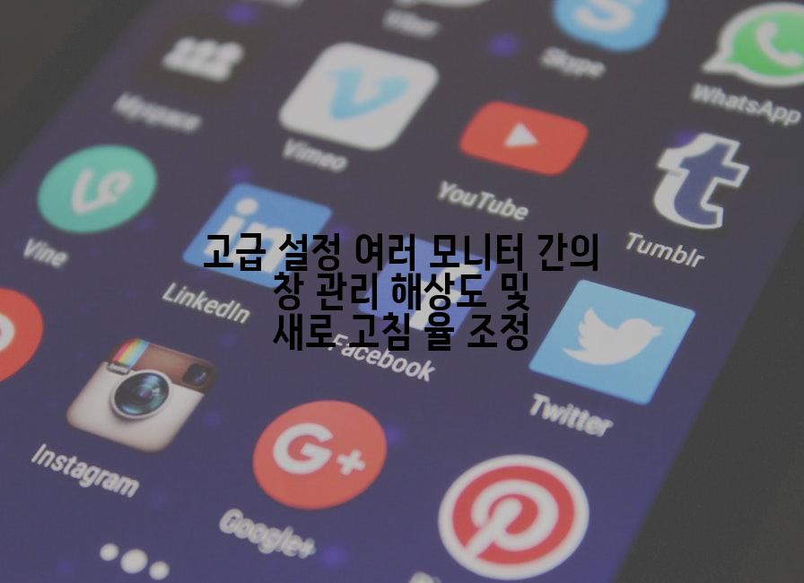 고급 설정 여러 모니터 간의 창 관리 해상도 및 새로 고침 율 조정