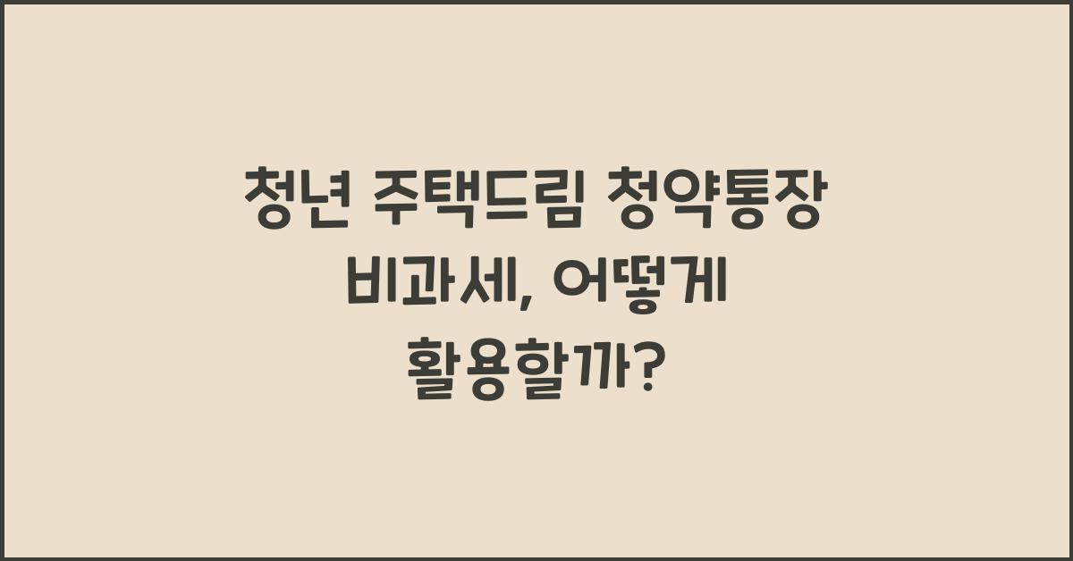 청년 주택드림 청약통장 비과세
