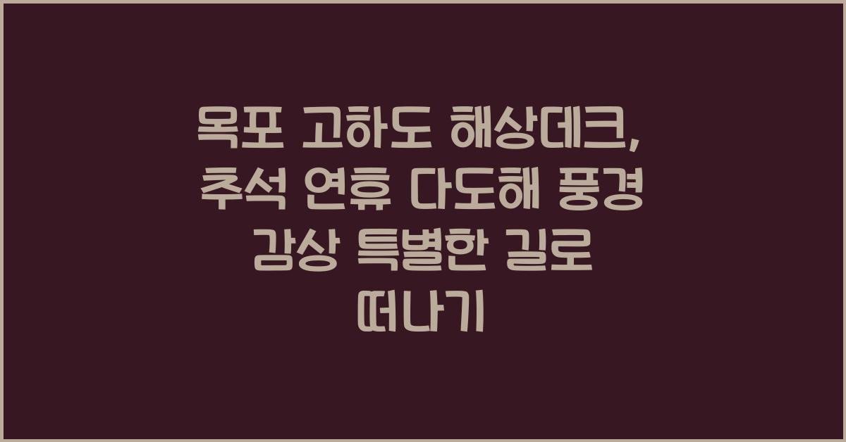 목포 고하도 해상데크, 추석 연휴 다도해 풍경 감상하며 걷는 특별한 길