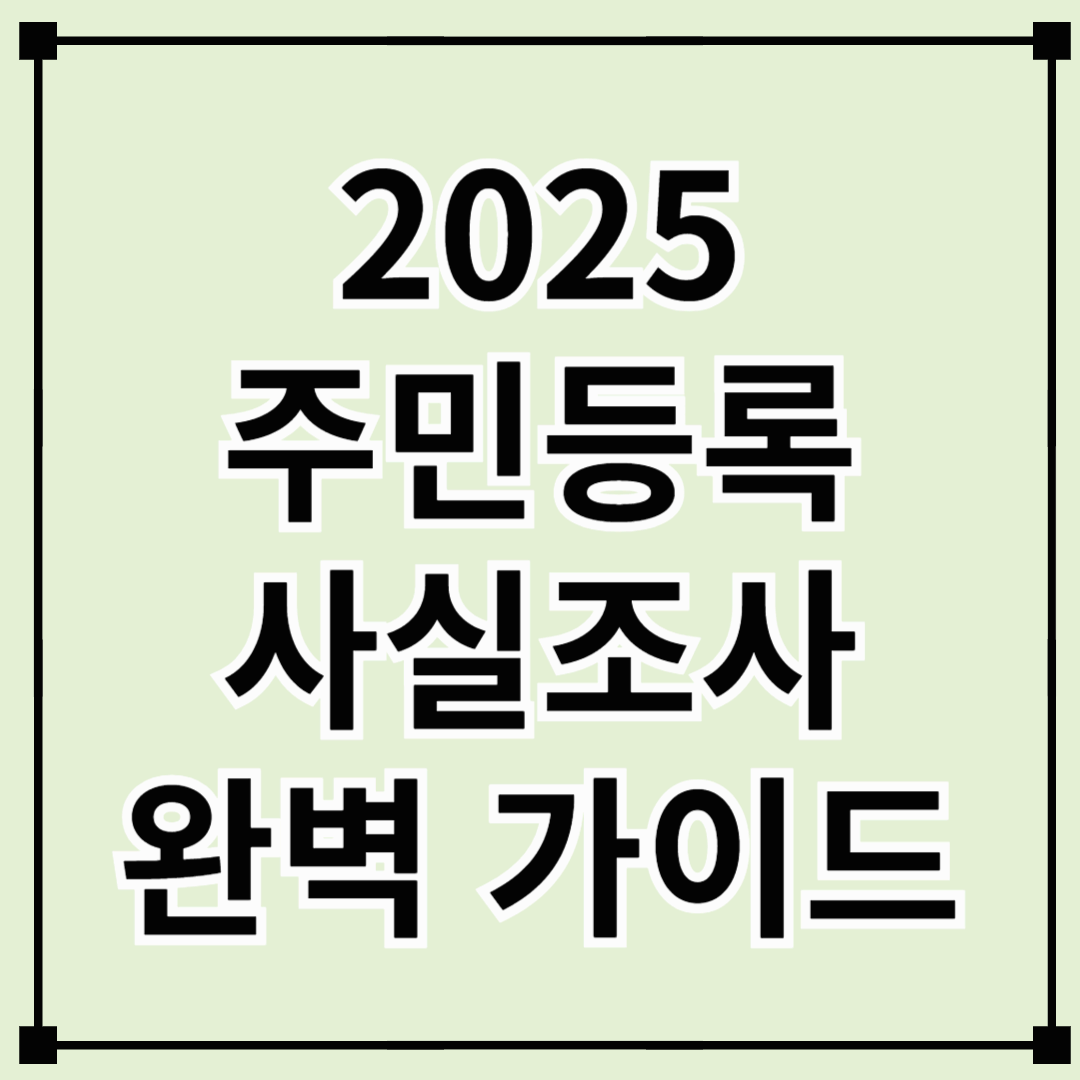 2025 주민등록 사실조사 완벽 가이드 – 꼭 알아야 할 조사 방법부터 주의사항까지