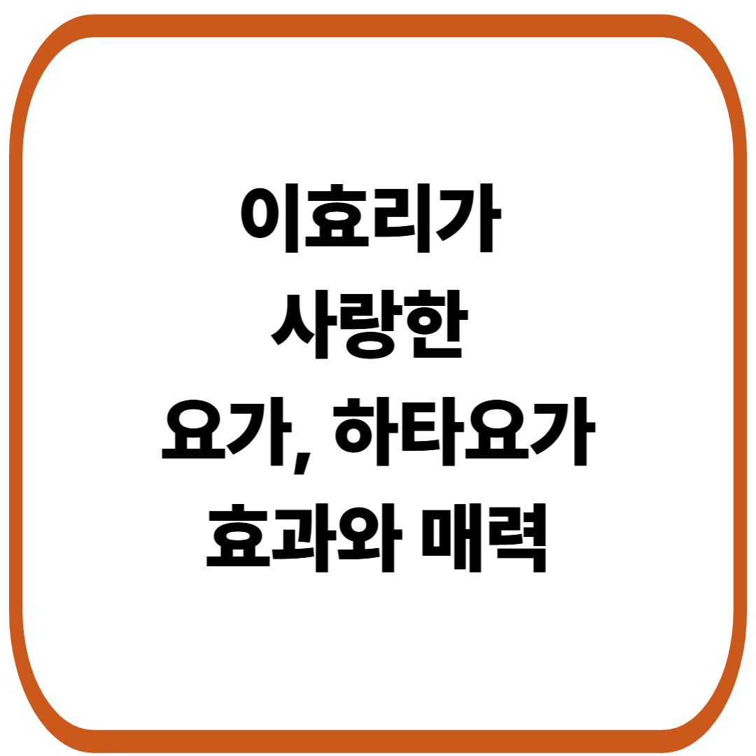 이효리가 사랑한 요가, 하타요가(Hatha Yoga)의 효과와 매력