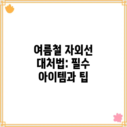 여름철 자외선 대처법: 필수 아이템과 팁