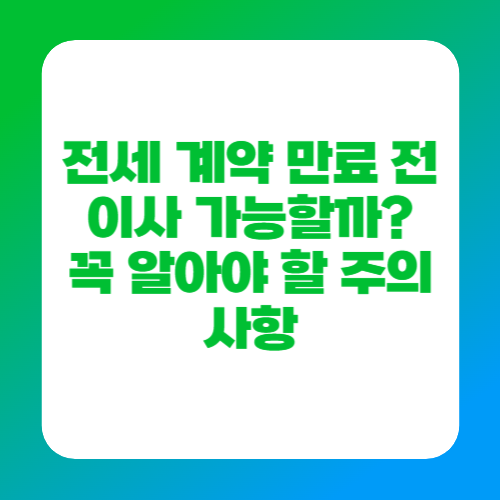 전세 계약 만료 전 이사 가능할까? 꼭 알아야 할 주의사항