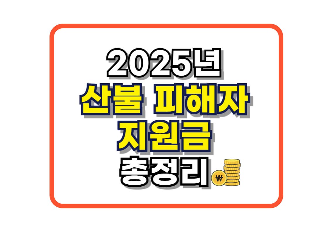 2025년 산불 피해자 지원금 총정리 (재난·주택·농업·긴급생계지원금)