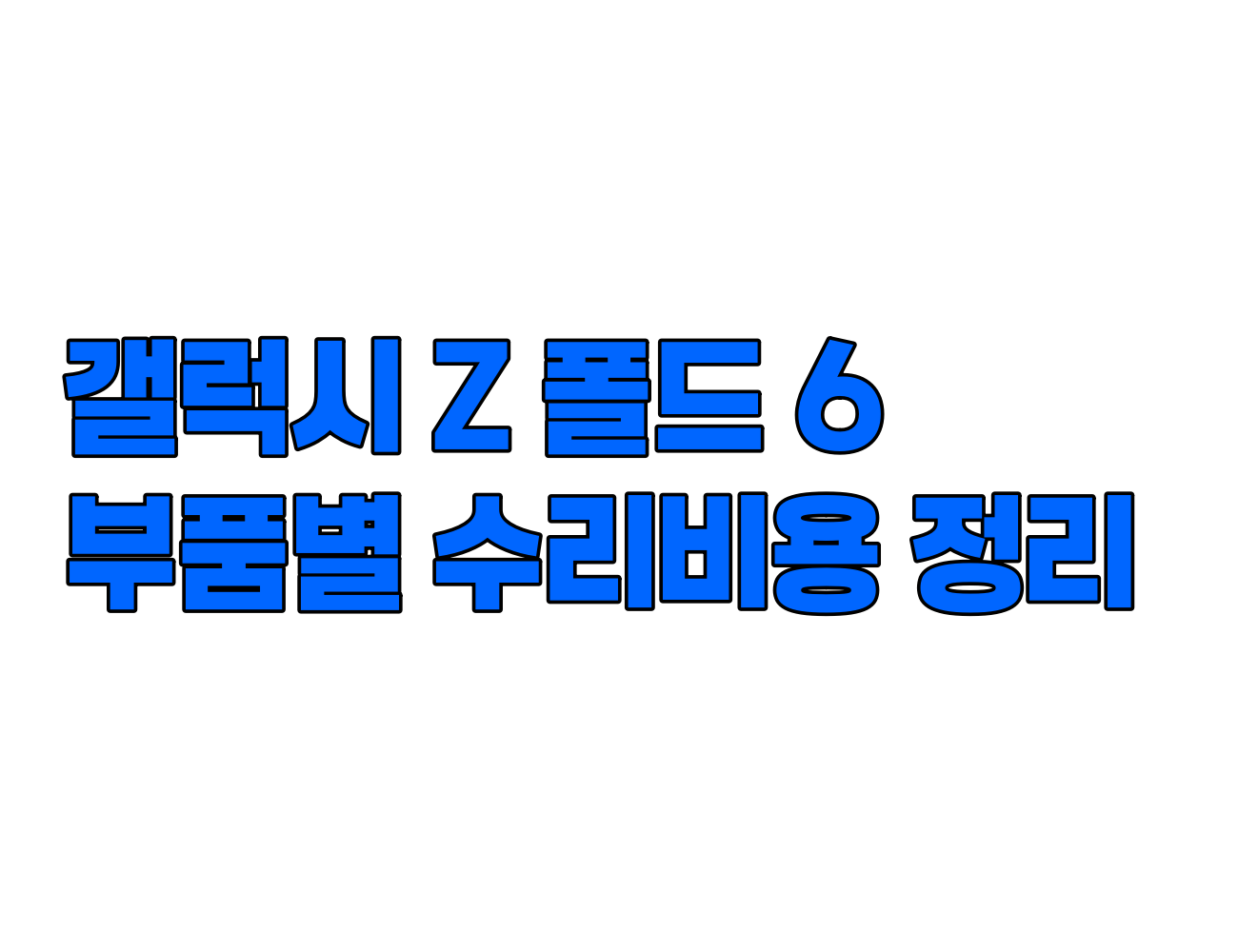 갤럭시 Z 폴드 6 수리 비용 정리: 디스플레이, 메인보드, 카메라, 배터리 등 주요 부품별 가격 안내