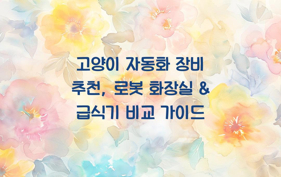 고양이 자동화 장비 추천, 로봇 화장실 & 급식기 비교
