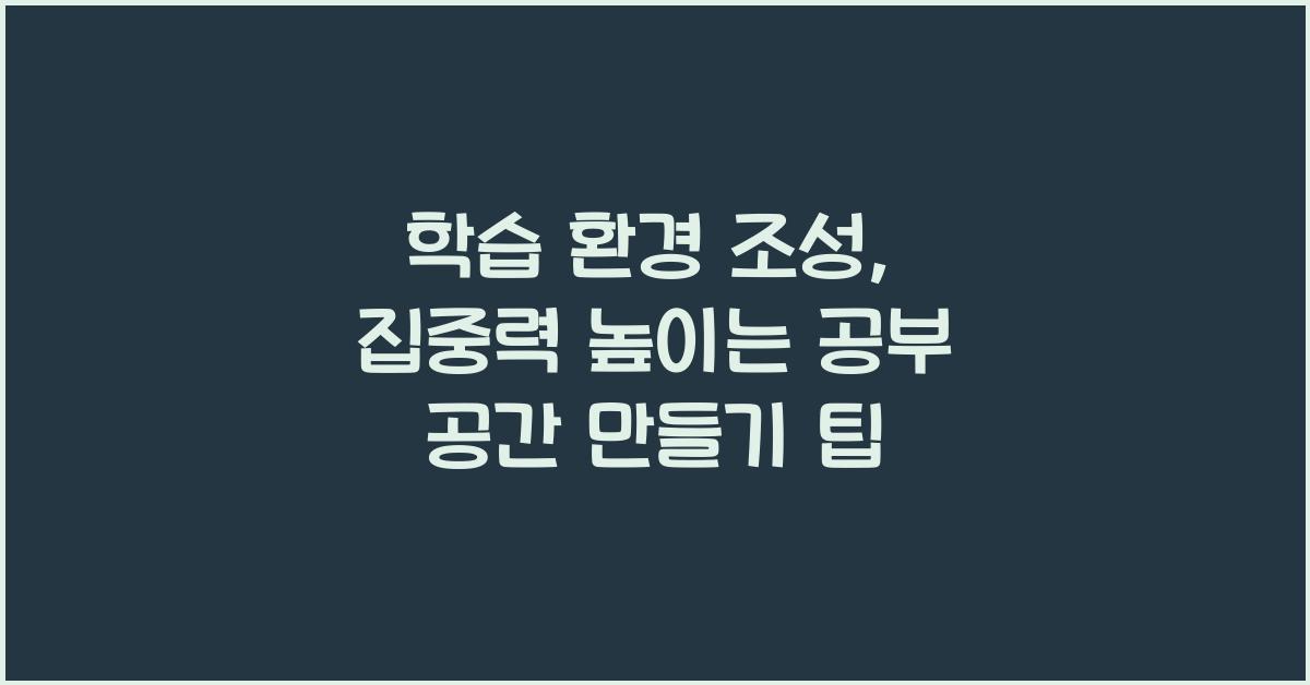 학습 환경 조성: 집중력을 높이는 공부 공간 만들기