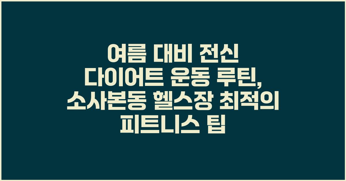 여름 대비 전신 다이어트 운동 루틴: 소사본동 헬스장