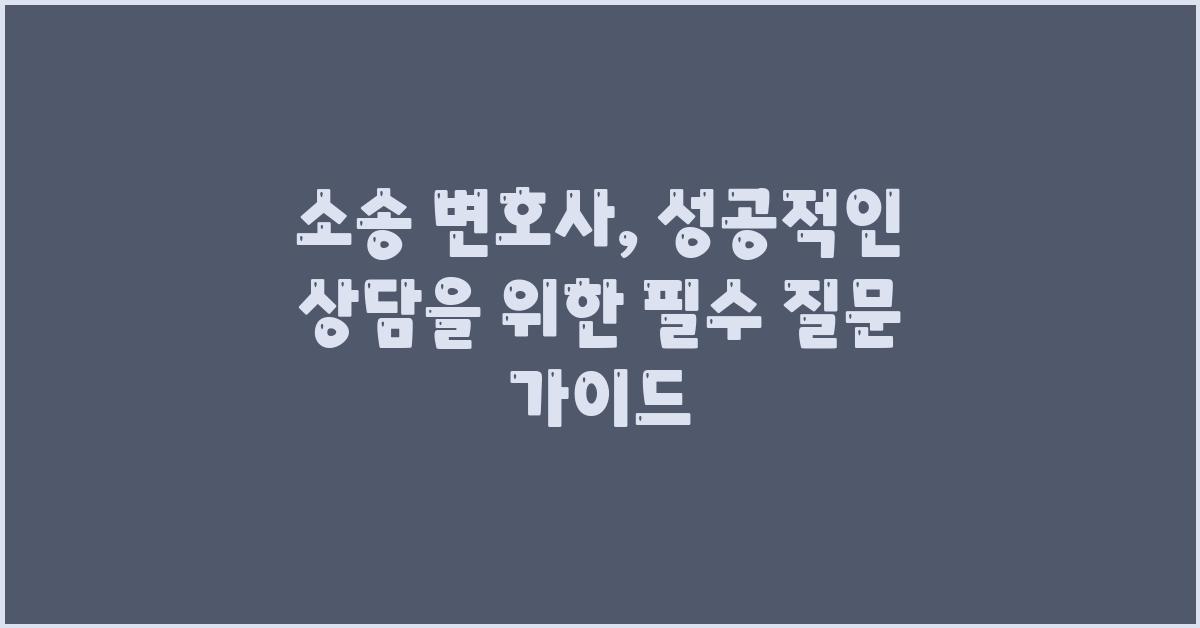 소송 변호사, 성공적인 상담을 위한 질문 가이드
