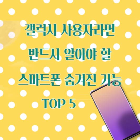 갤럭시 사용자라면 반드시 알아야 할 스마트폰 숨겨진 기능 TOP 5