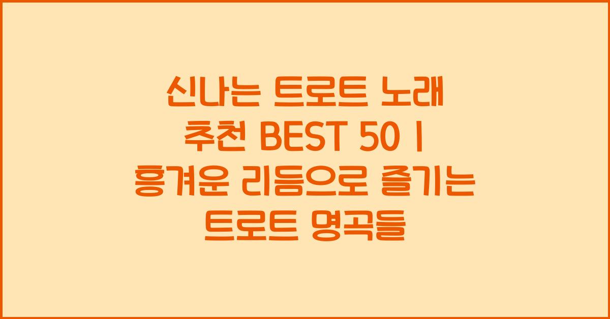 신나는 트로트 노래 추천 BEST 50