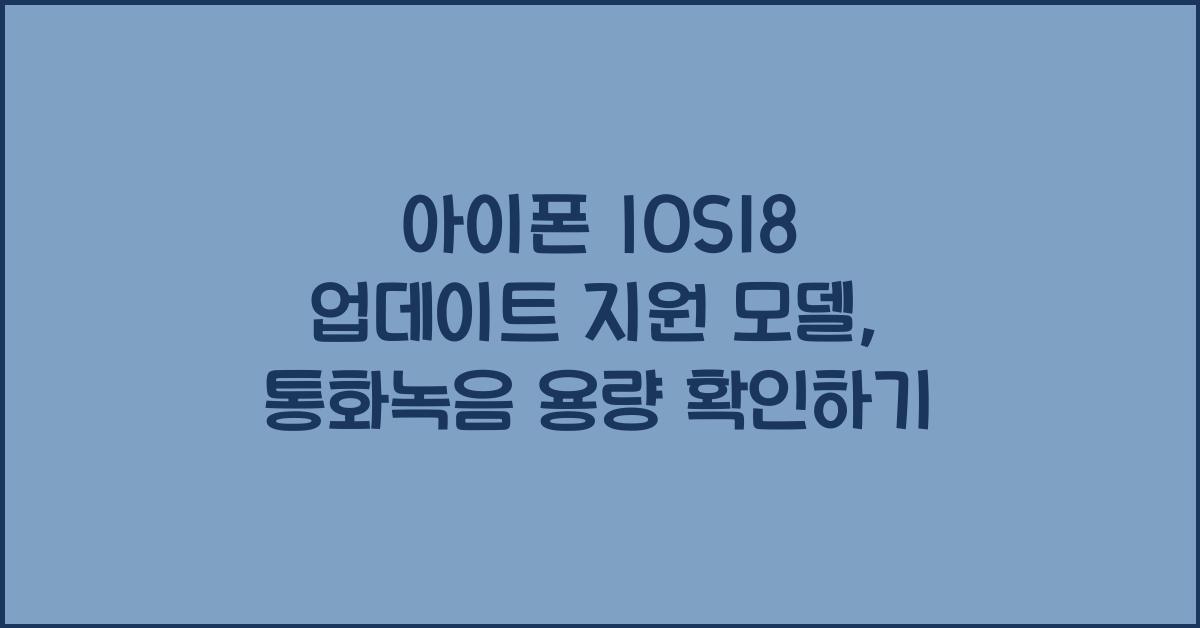 아이폰 IOS18 업데이트 지원 모델은? 통화녹음, 용량