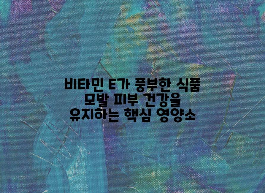 비타민 E가 풍부한 식품 모발 피부 건강을 유지하는 핵심 영양소