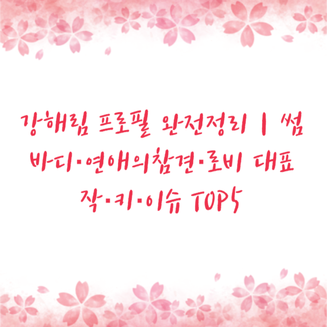 강해림 프로필 완전정리｜썸바디·연애의참견·로비 대표작·키·이슈 TOP5
