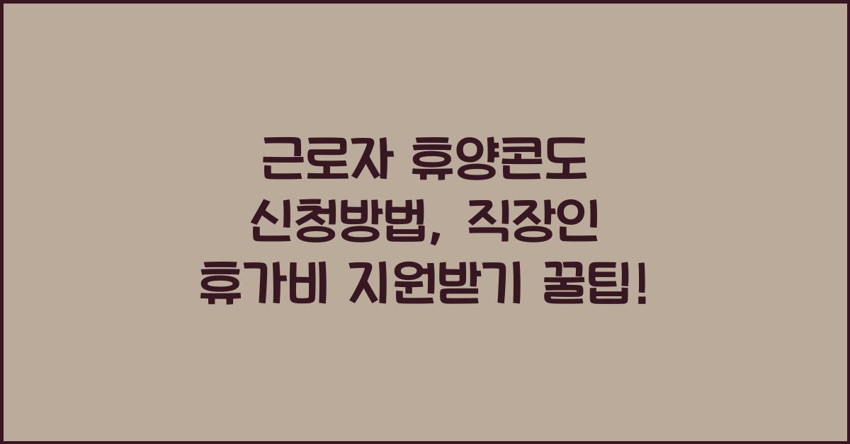 근로자 휴양콘도 신청방법 직장인 휴가비 지원받기
