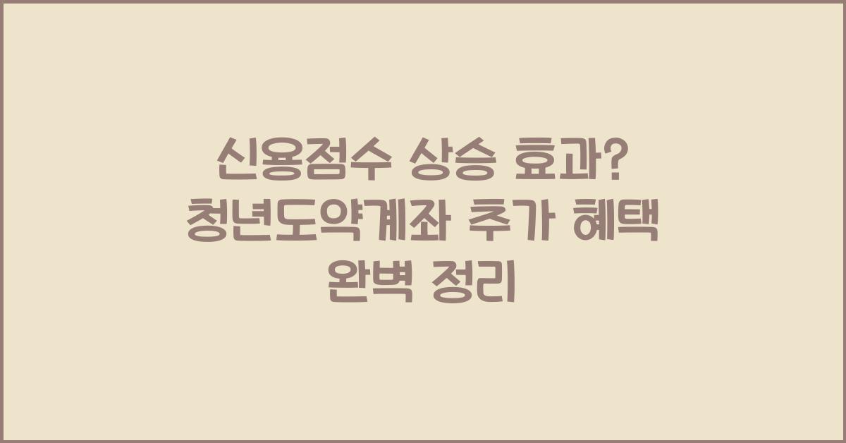 신용점수 상승 효과? 청년도약계좌 추가 혜택 알아보기