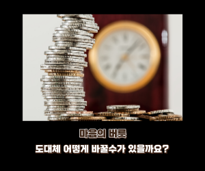 마음의 버릇! 도대체 어떻게 바꿀수가 있을까요?