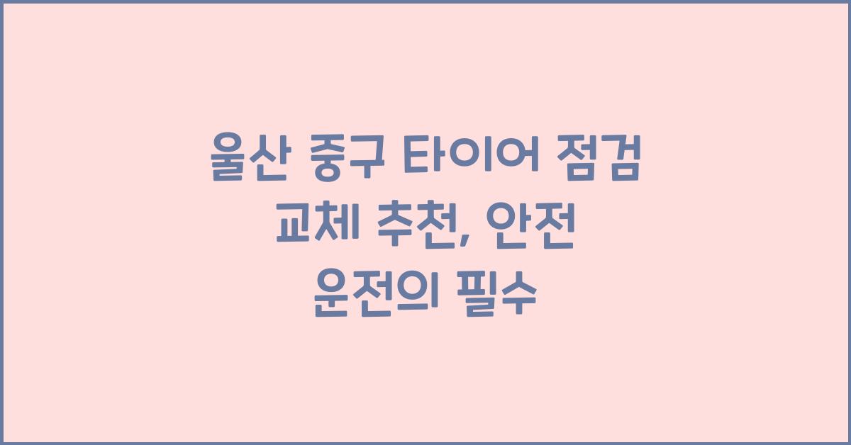 울산 중구 타이어 점검 교체 추천