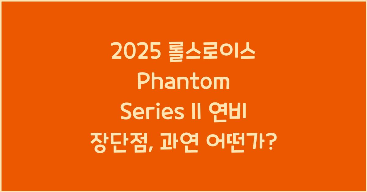 2025 롤스로이스 Phantom Series II 연비 장단점