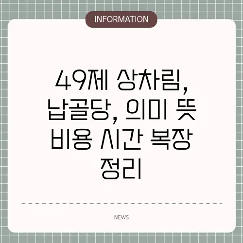 49제 상차림, 납골당, 의미 뜻 비용 시간 복장 정리