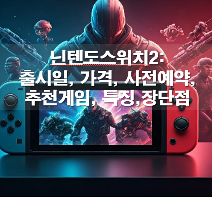 닌텐도스위치2 출시예정일, 가격, 사전예약, 추천게임, 특징, 장단점