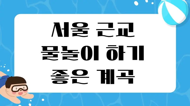 서울 근교 물놀이 하기 좋은 계곡