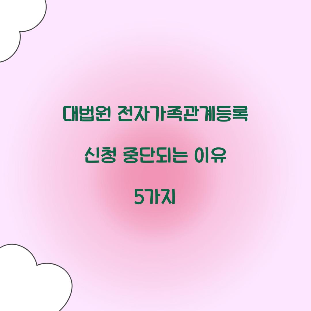 대법원 전자가족관계등록 신청 중단되는 이유 5가지