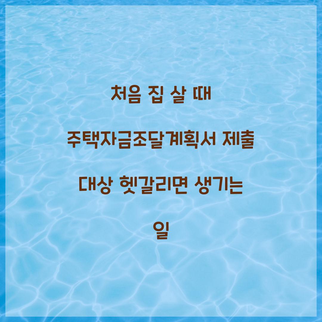 처음 집 살 때 주택자금조달계획서 제출 대상 헷갈리면 생기는 일  