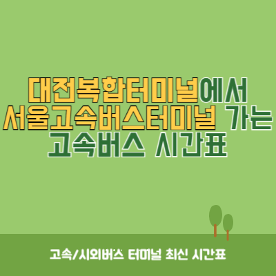 대전복합터미널에서 서울고속버스터미널 가는 고속버스 시간표 최신정보