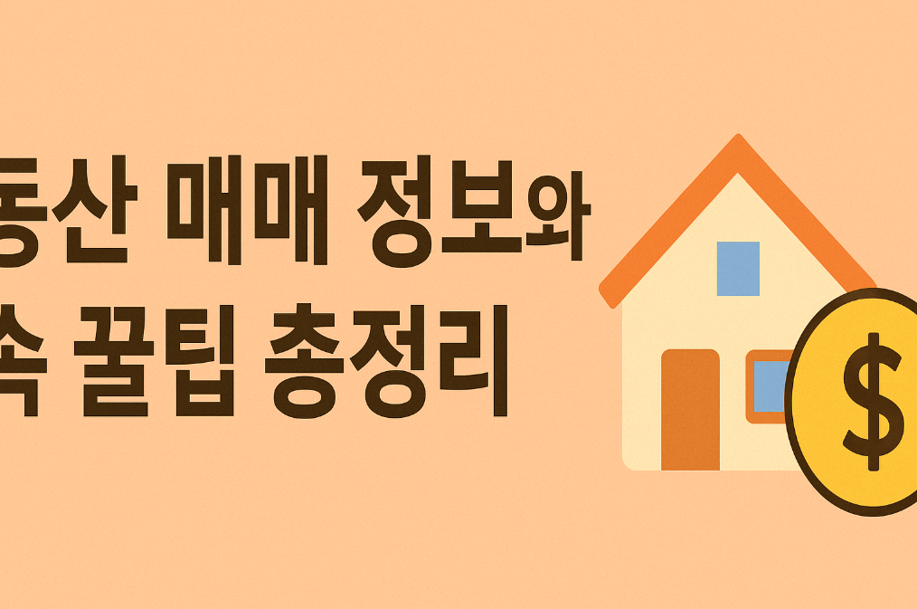 부동산 매매 정보와 실속 꿀팁 총정리