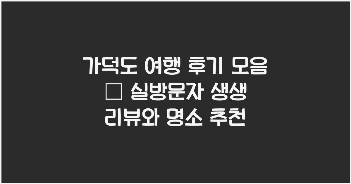 가덕도 여행 후기 모음 – 실방문자 생생 리뷰