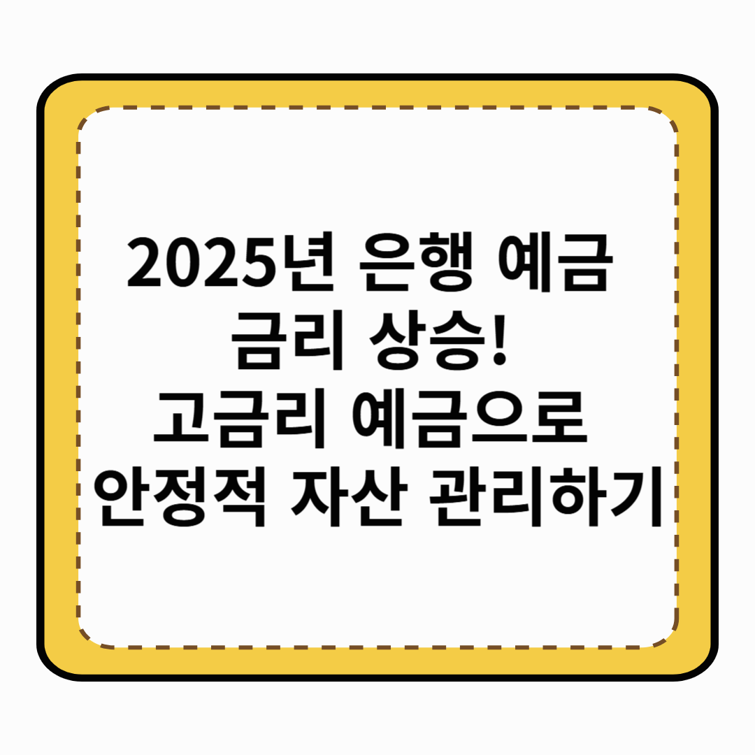 2025년 은행 예금 금리 상승! 고금리 예금으로 안정적 자산 관리하기