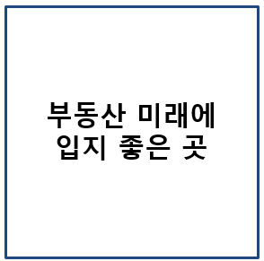 부동산 미래에 입지 좋은 곳